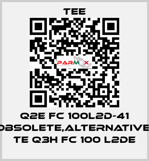 Q2E FC 100L2D-41 obsolete,alternative  TE Q3H FC 100 L2DE TEE